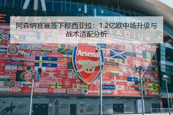 阿森纳官宣签下穆西亚拉：1.2亿欧中场升级与战术适配分析
